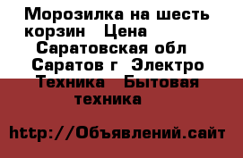 Морозилка на шесть корзин › Цена ­ 4 000 - Саратовская обл., Саратов г. Электро-Техника » Бытовая техника   